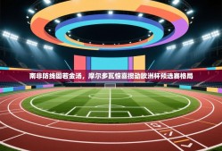 南非防线固若金汤，摩尔多瓦惊喜搅动欧洲杯预选赛格局